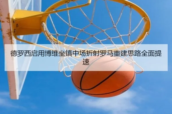 德罗西启用博维坐镇中场折射罗马重建思路全面提速