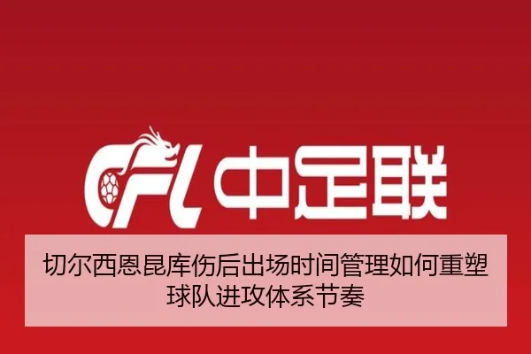 切尔西恩昆库伤后出场时间管理如何重塑球队进攻体系节奏